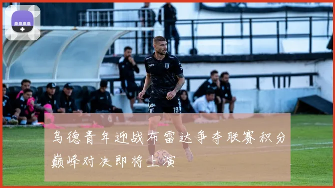乌德青年迎战布雷达争夺联赛积分巅峰对决即将上演