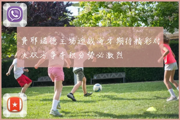 费耶诺德主场迎战海牙期待精彩对决双方争夺积分势必激烈