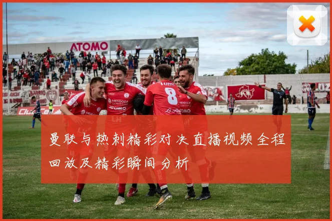 曼联与热刺精彩对决直播视频全程回放及精彩瞬间分析