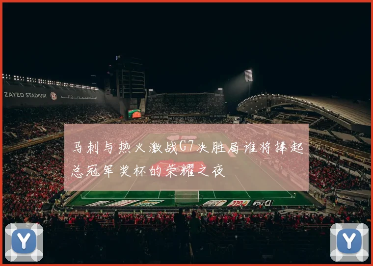 马刺与热火激战G7决胜局谁将捧起总冠军奖杯的荣耀之夜