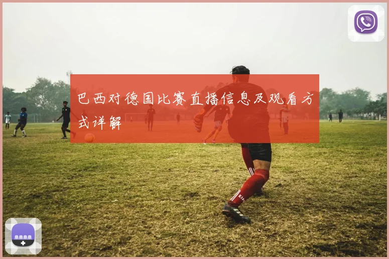 巴西对德国比赛直播信息及观看方式详解