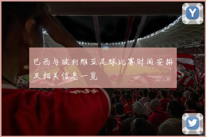 巴西与玻利维亚足球比赛时间安排及相关信息一览