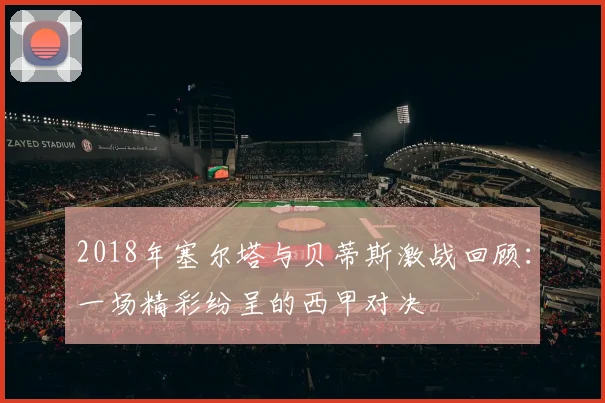 2018年塞尔塔与贝蒂斯激战回顾：一场精彩纷呈的西甲对决