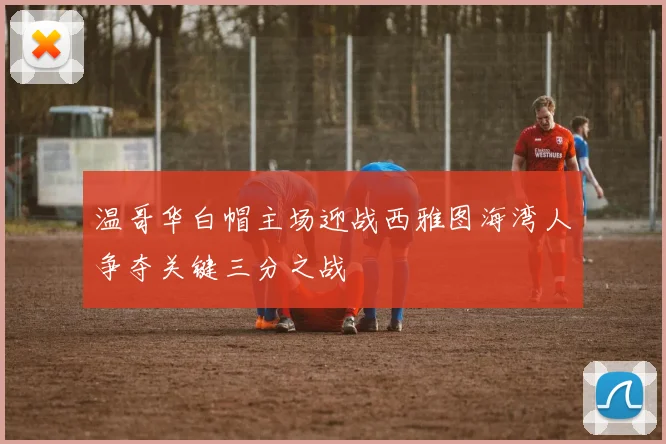 温哥华白帽主场迎战西雅图海湾人争夺关键三分之战