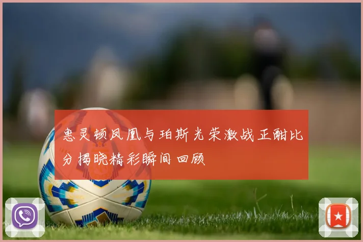 惠灵顿凤凰与珀斯光荣激战正酣比分揭晓精彩瞬间回顾