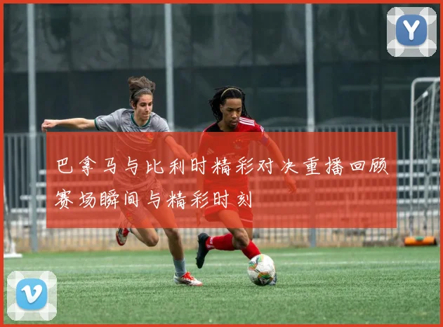 巴拿马与比利时精彩对决重播回顾赛场瞬间与精彩时刻