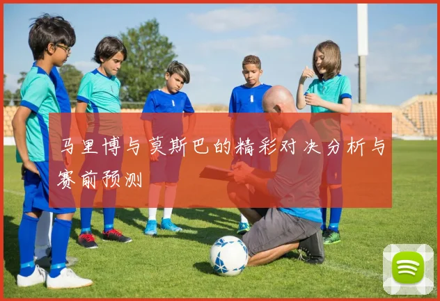 马里博与莫斯巴的精彩对决分析与赛前预测