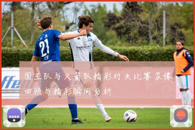 国王队与火箭队精彩对决比赛录像回顾与精彩瞬间分析