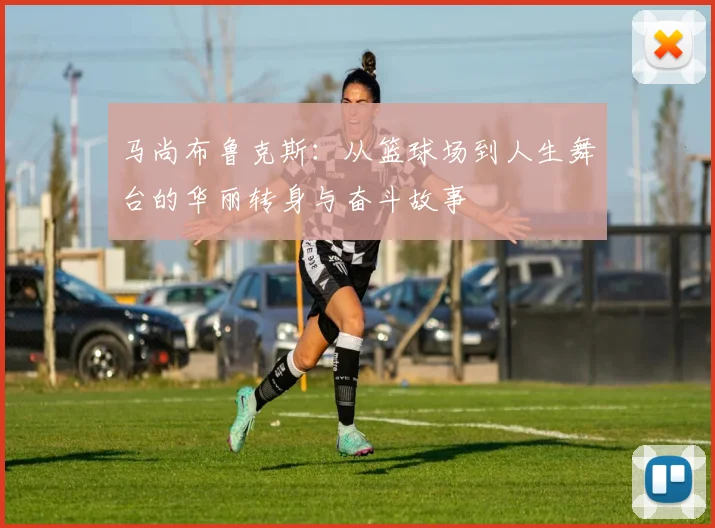 马尚布鲁克斯：从篮球场到人生舞台的华丽转身与奋斗故事