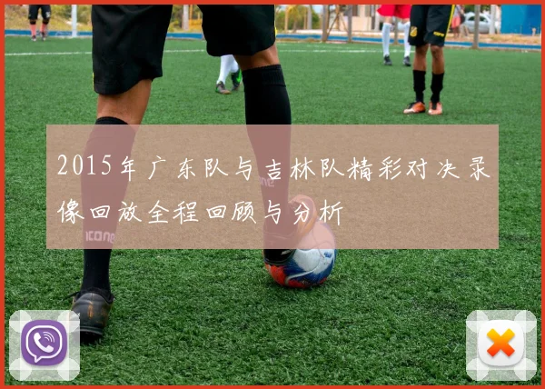 2015年广东队与吉林队精彩对决录像回放全程回顾与分析