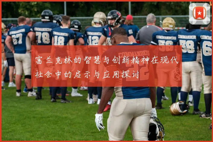 富兰克林的智慧与创新精神在现代社会中的启示与应用探讨