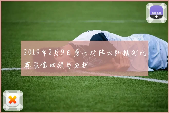 2019年2月9日勇士对阵太阳精彩比赛录像回顾与分析