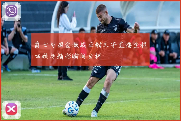 爵士与掘金激战正酣文字直播全程回顾与精彩瞬间分析