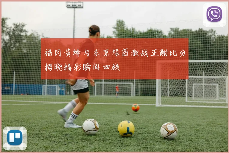 福冈黄蜂与东京绿茵激战正酣比分揭晓精彩瞬间回顾